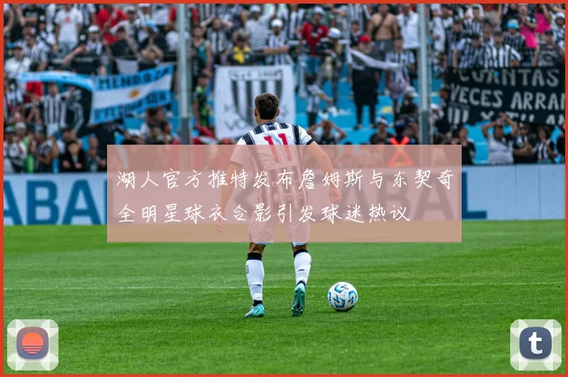 湖人官方推特发布詹姆斯与东契奇全明星球衣合影引发球迷热议