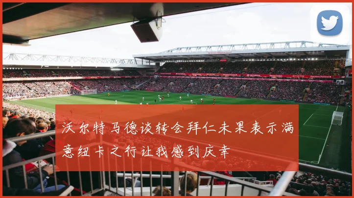 沃尔特马德谈转会拜仁未果表示满意纽卡之行让我感到庆幸