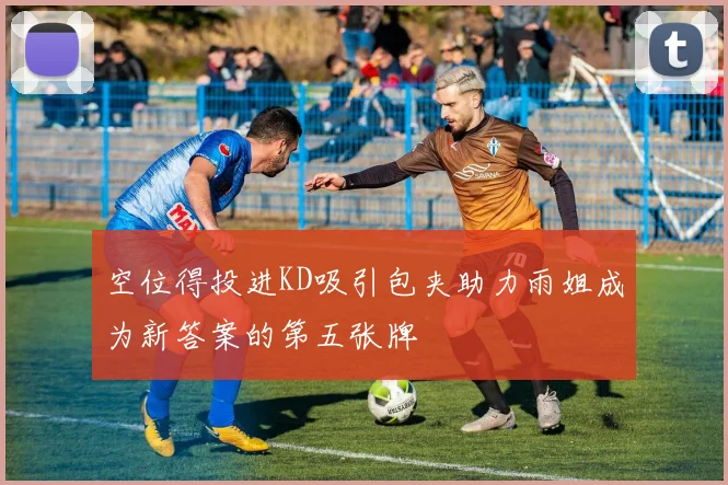 空位得投进KD吸引包夹助力雨姐成为新答案的第五张牌