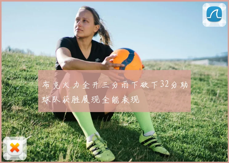 布克火力全开三分雨下砍下32分助球队获胜展现全能表现