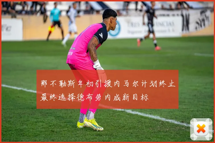 那不勒斯年初引援内马尔计划终止最终选择德布劳内成新目标