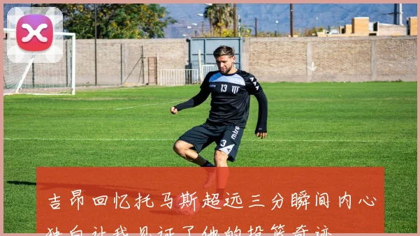 吉昂回忆托马斯超远三分瞬间内心独白让我见证了他的投篮奇迹