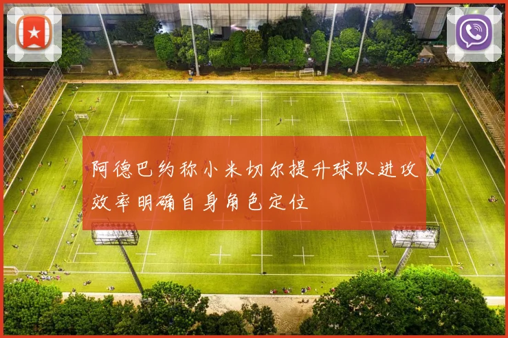 阿德巴约称小米切尔提升球队进攻效率明确自身角色定位